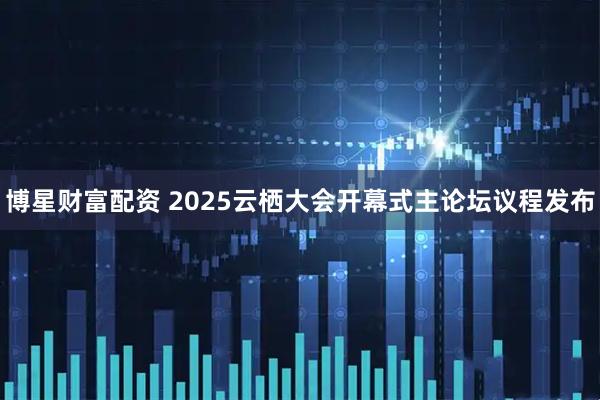 博星财富配资 2025云栖大会开幕式主论坛议程发布