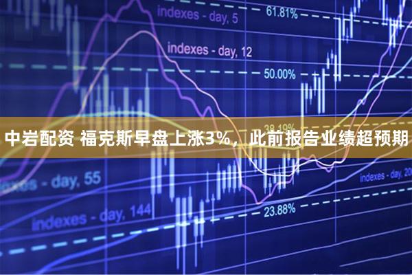 中岩配资 福克斯早盘上涨3%，此前报告业绩超预期