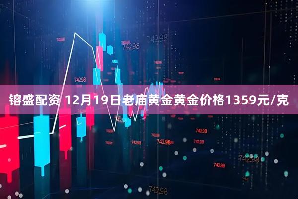 镕盛配资 12月19日老庙黄金黄金价格1359元/克
